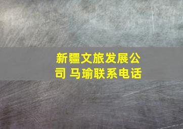 新疆文旅发展公司 马瑜联系电话